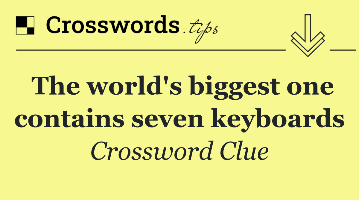 The world's biggest one contains seven keyboards