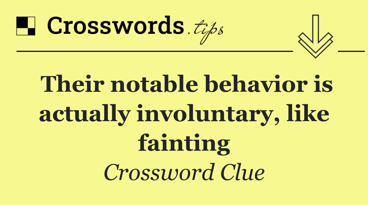 Their notable behavior is actually involuntary, like fainting