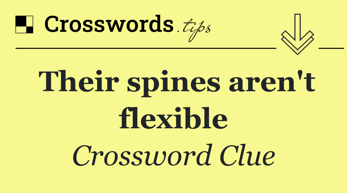 Their spines aren't flexible