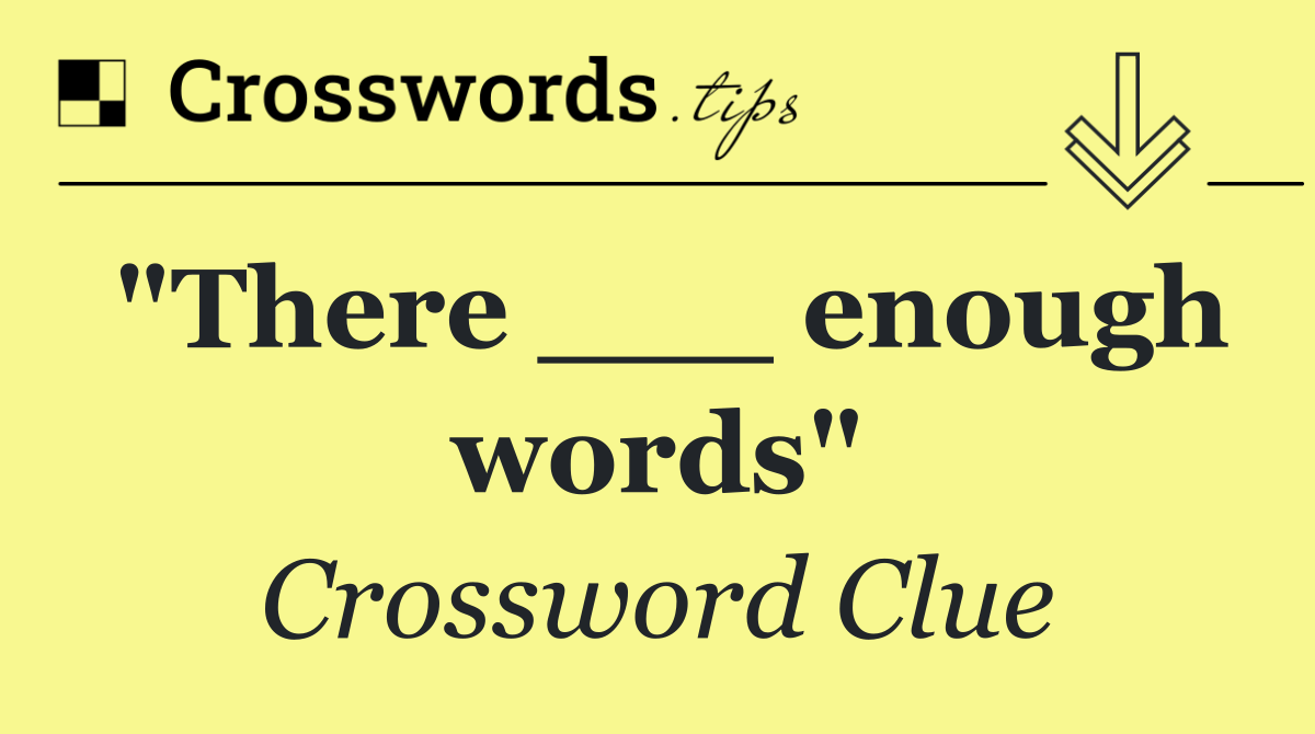 "There ___ enough words"