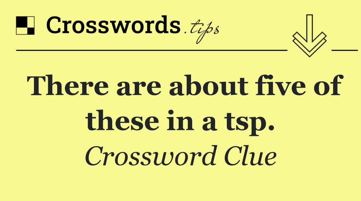 There are about five of these in a tsp.