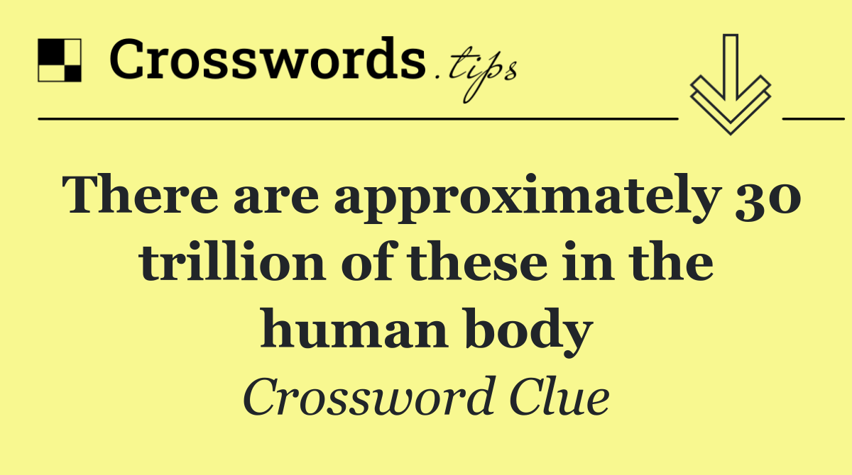 There are approximately 30 trillion of these in the human body