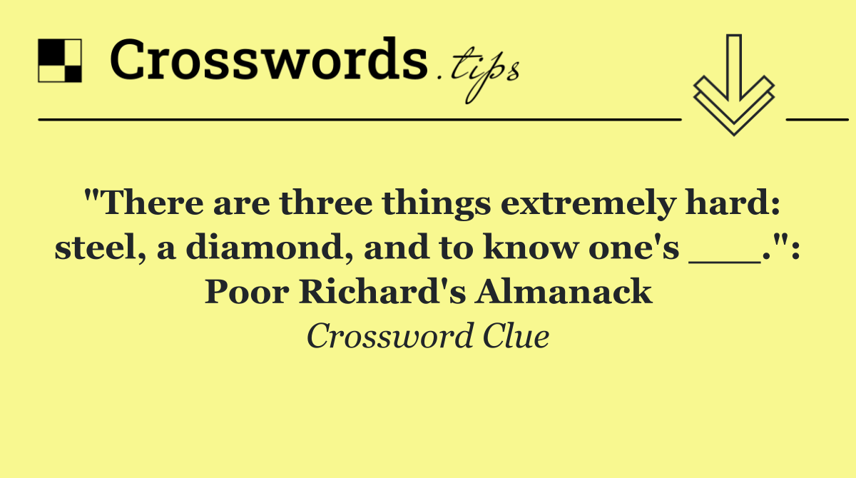 "There are three things extremely hard: steel, a diamond, and to know one's ___.": Poor Richard's Almanack
