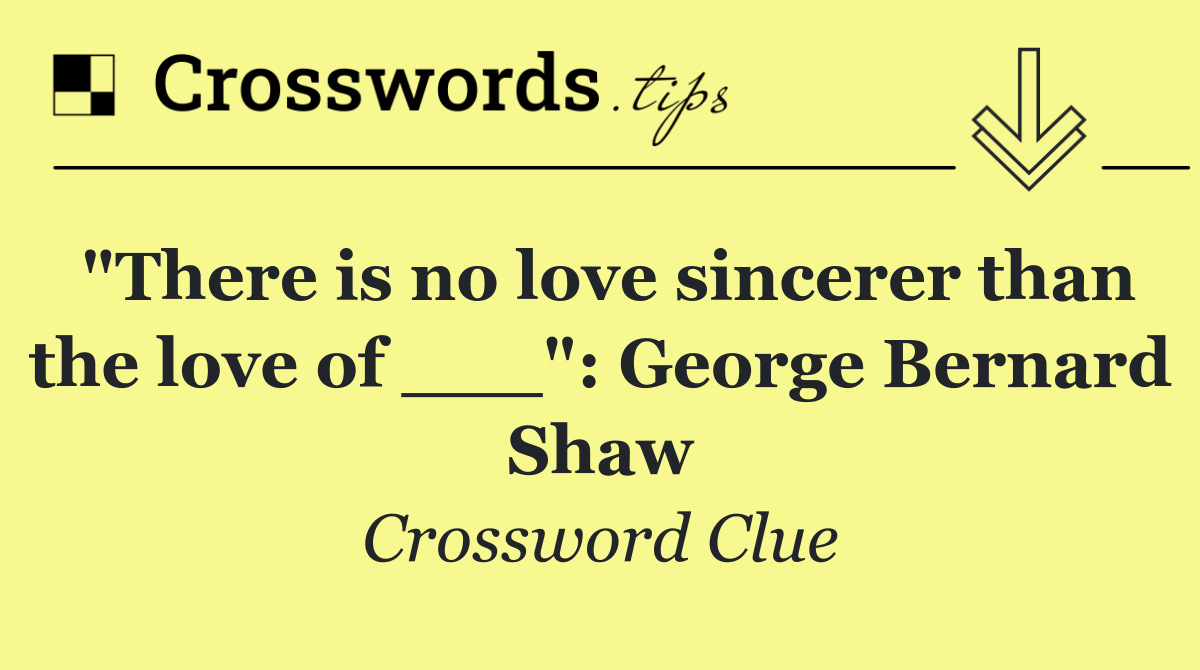 "There is no love sincerer than the love of ___": George Bernard Shaw