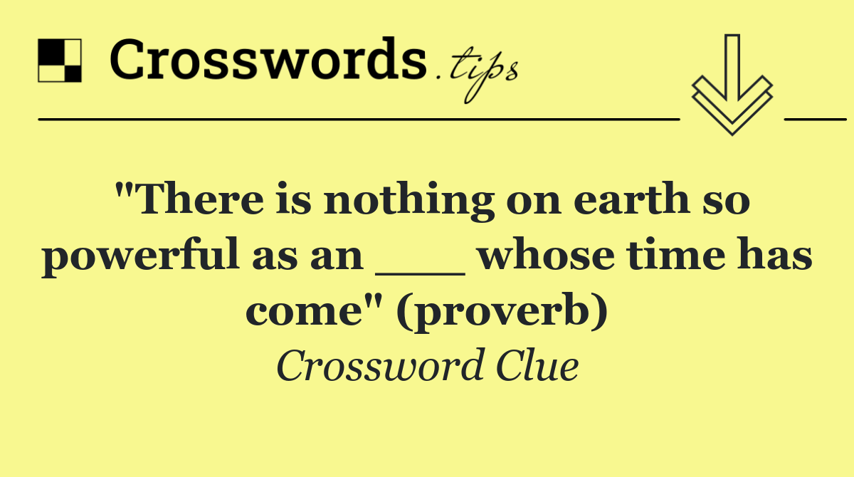 "There is nothing on earth so powerful as an ___ whose time has come" (proverb)