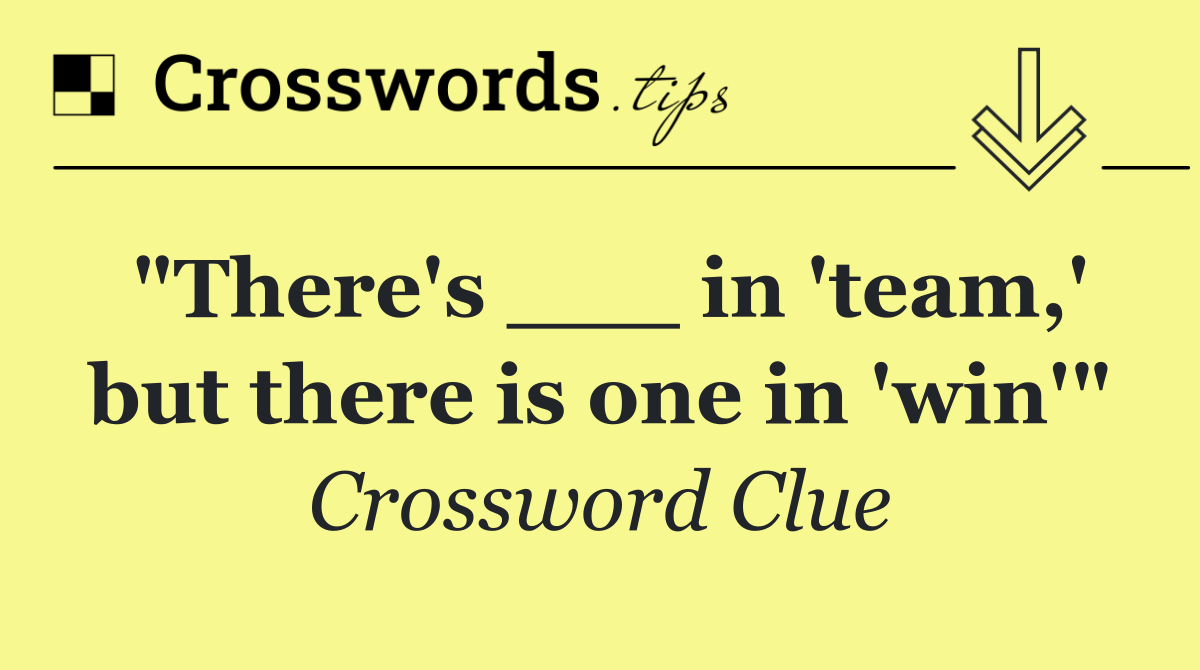 "There's ___ in 'team,' but there is one in 'win'"