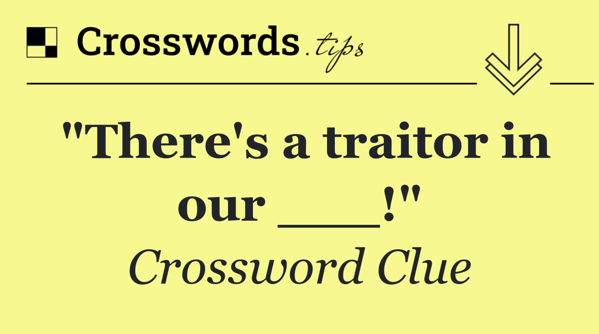 "There's a traitor in our ___!"