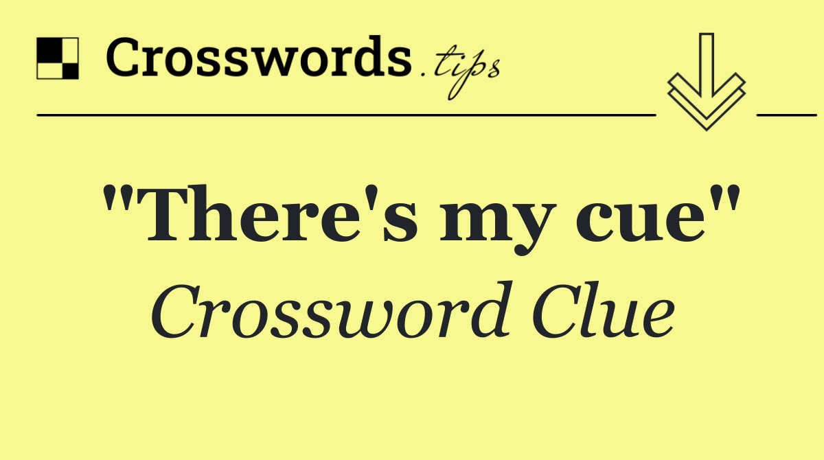 "There's my cue"