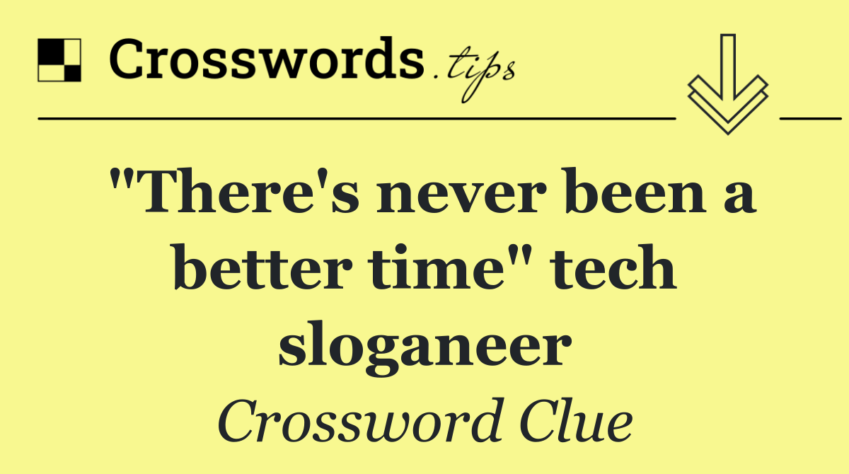 "There's never been a better time" tech sloganeer