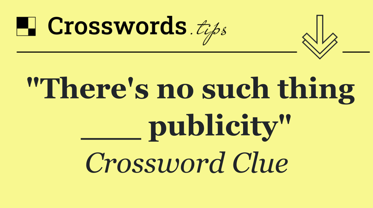 "There's no such thing ___ publicity"