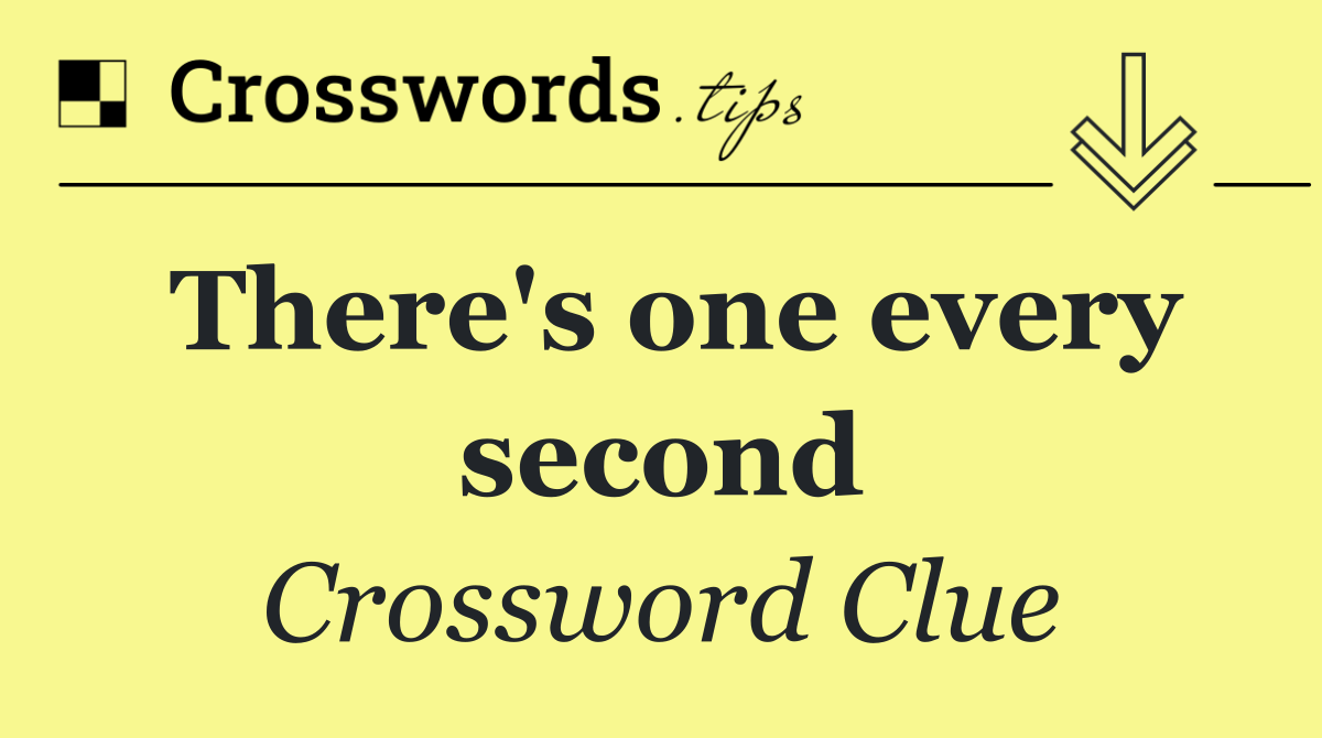 There's one every second
