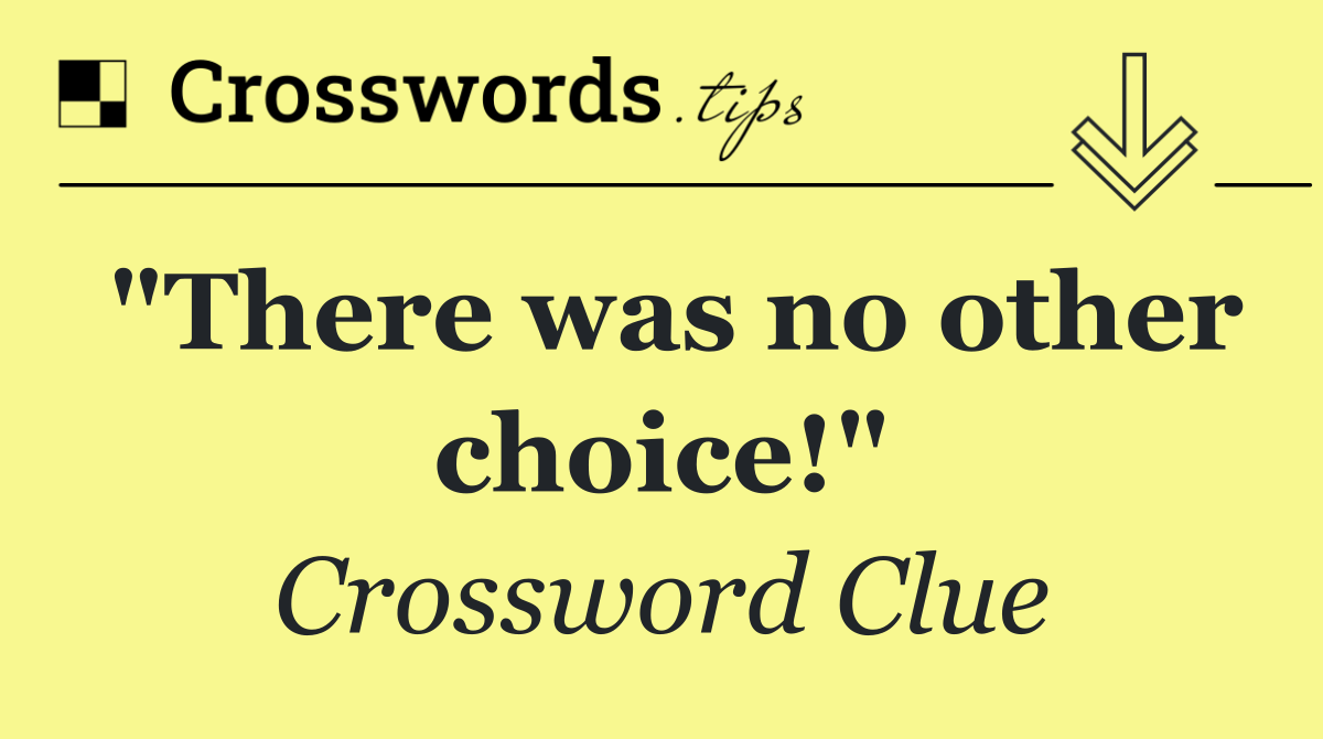 "There was no other choice!"