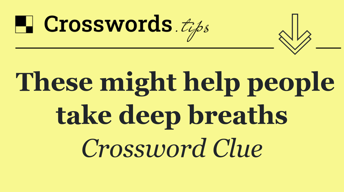 These might help people take deep breaths