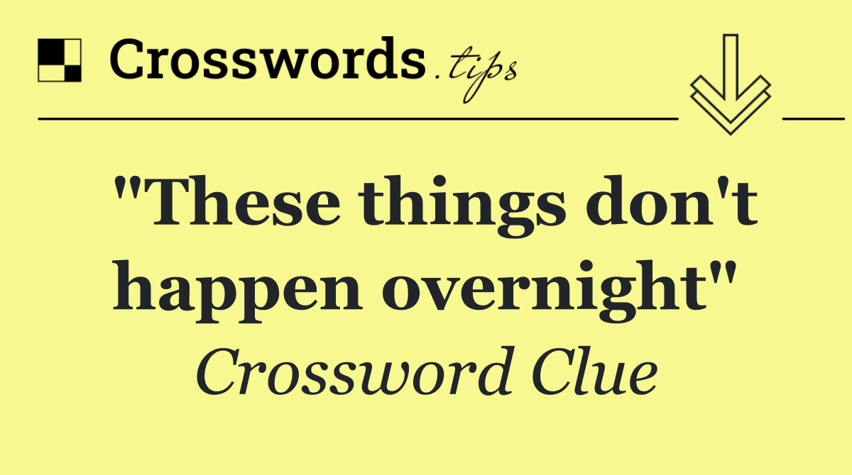 "These things don't happen overnight"