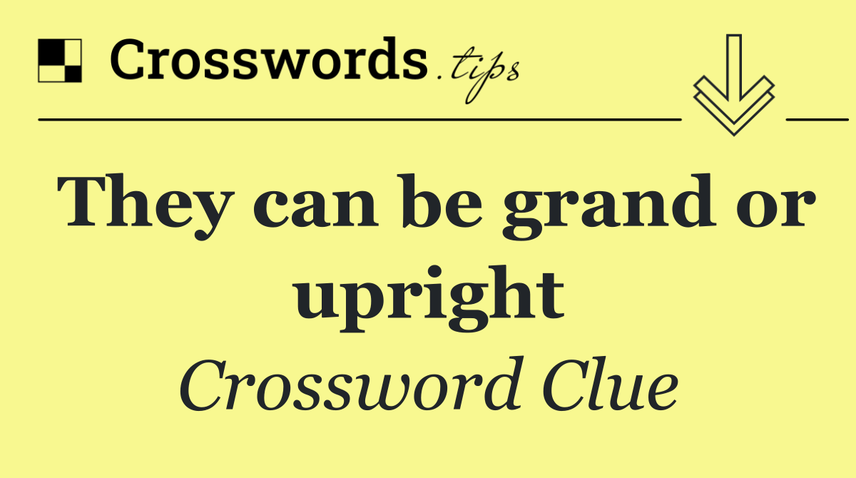 They can be grand or upright