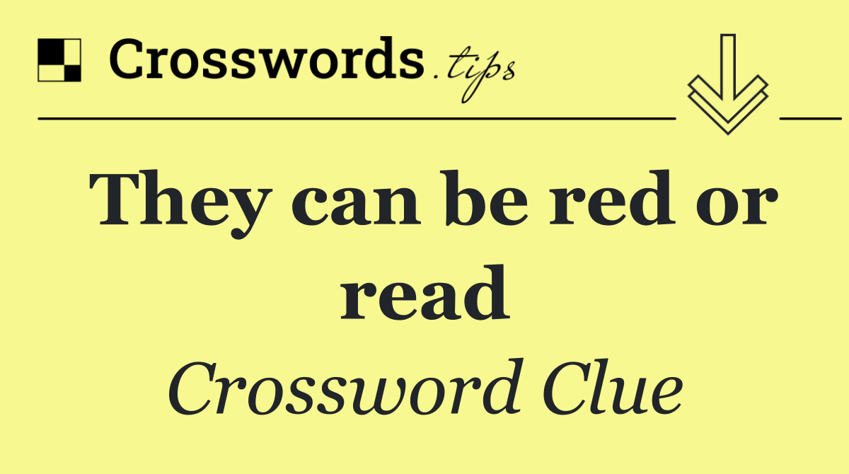 They can be red or read