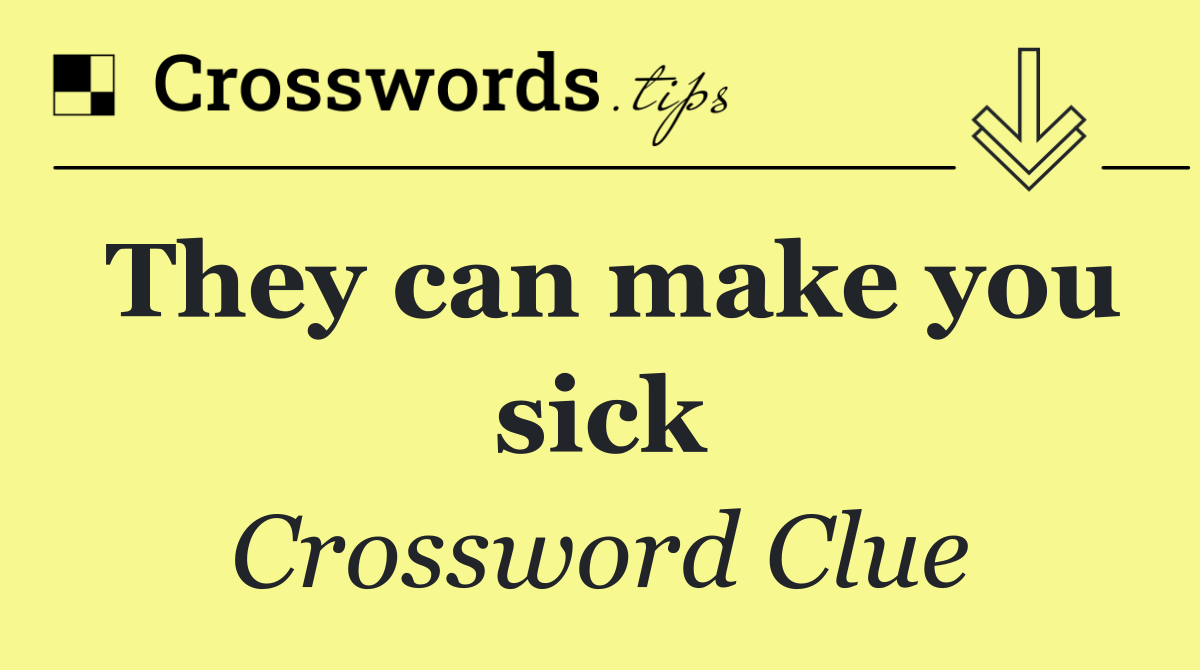 They can make you sick