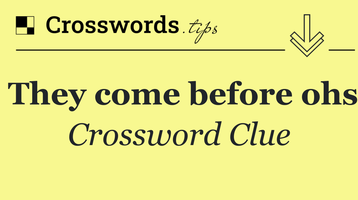 They come before ohs