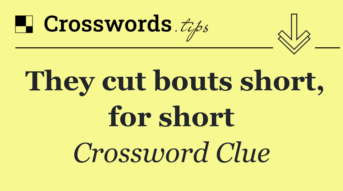 They cut bouts short, for short