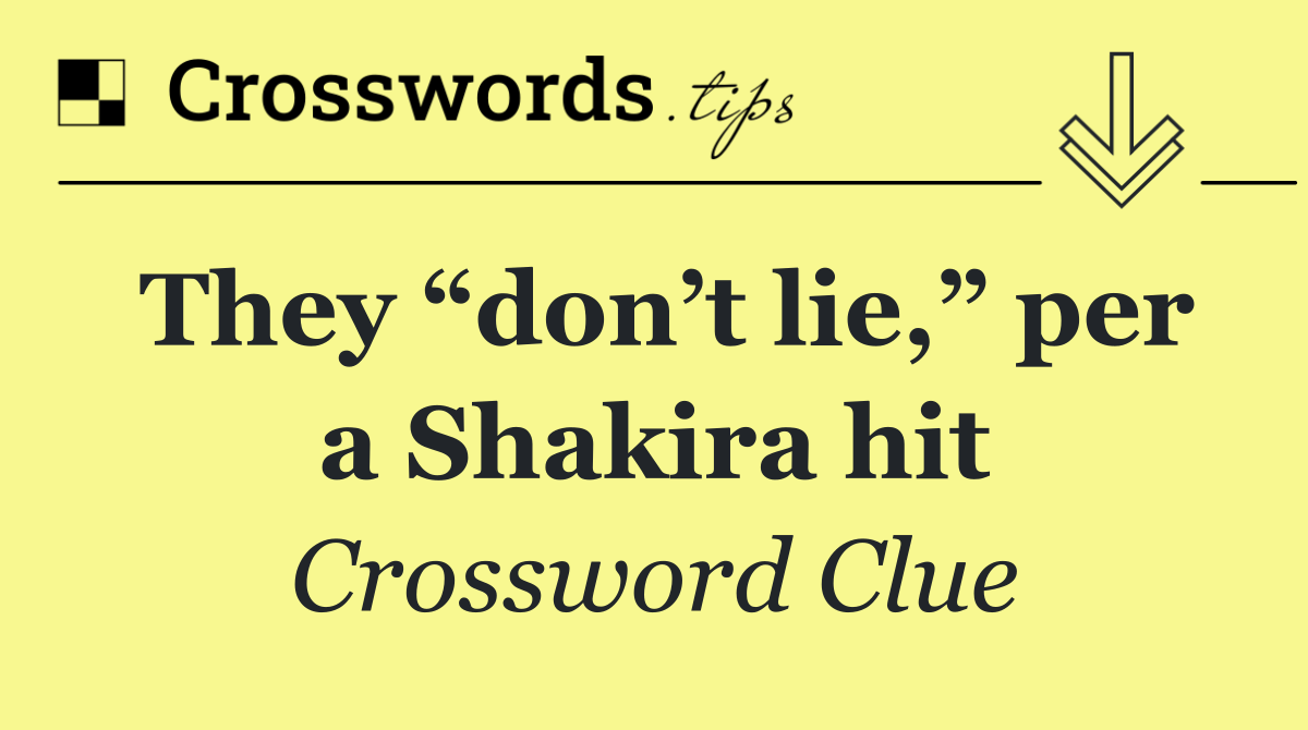 They “don’t lie,” per a Shakira hit