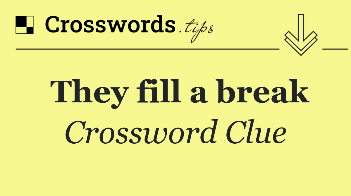 They fill a break