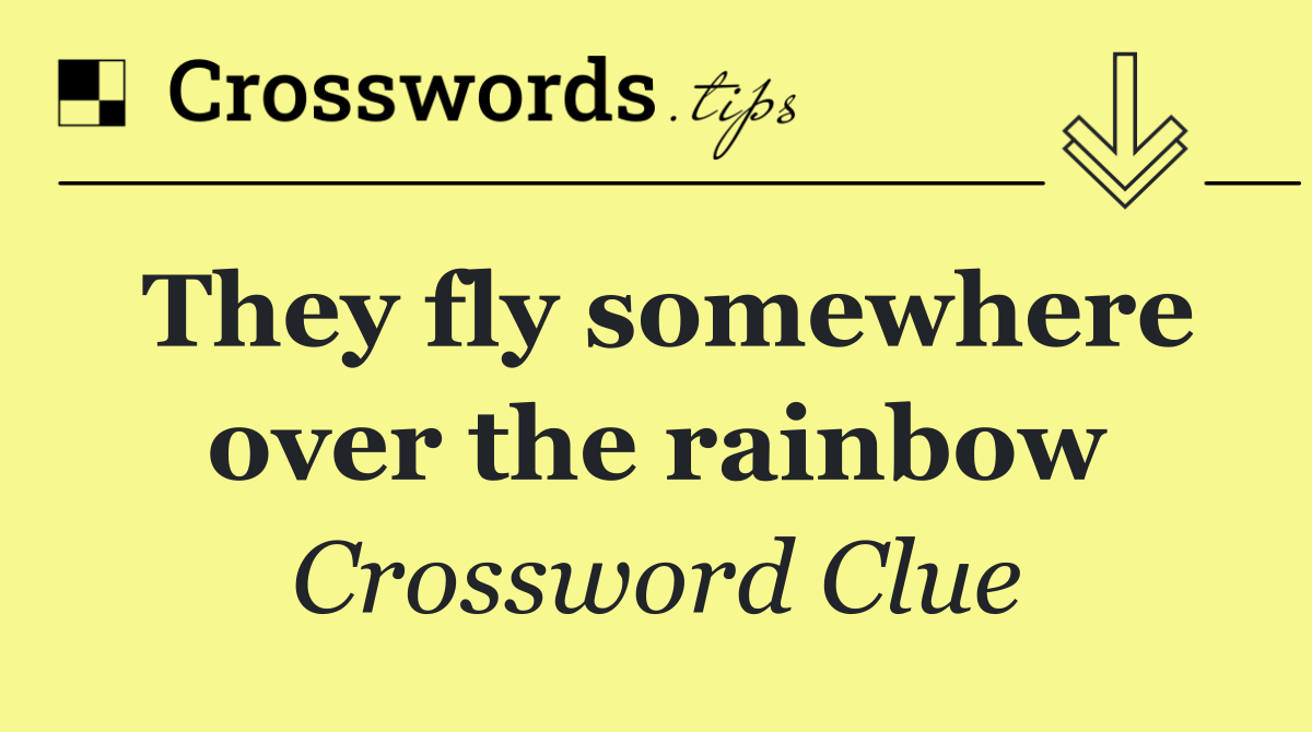 They fly somewhere over the rainbow