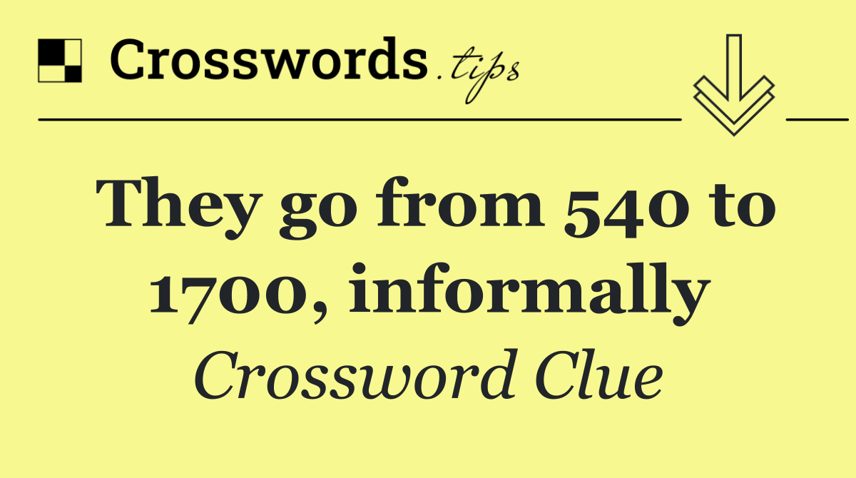 They go from 540 to 1700, informally