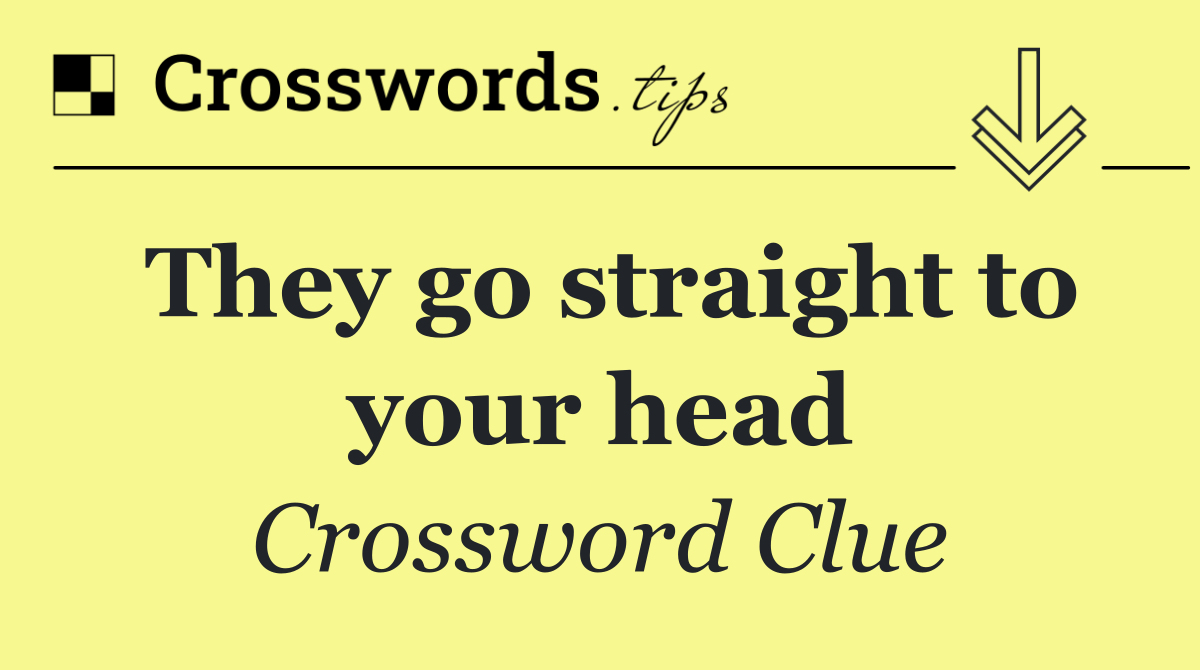 They go straight to your head