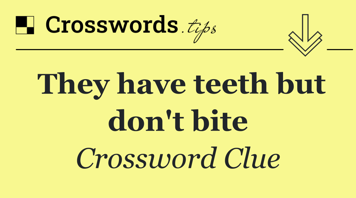 They have teeth but don't bite