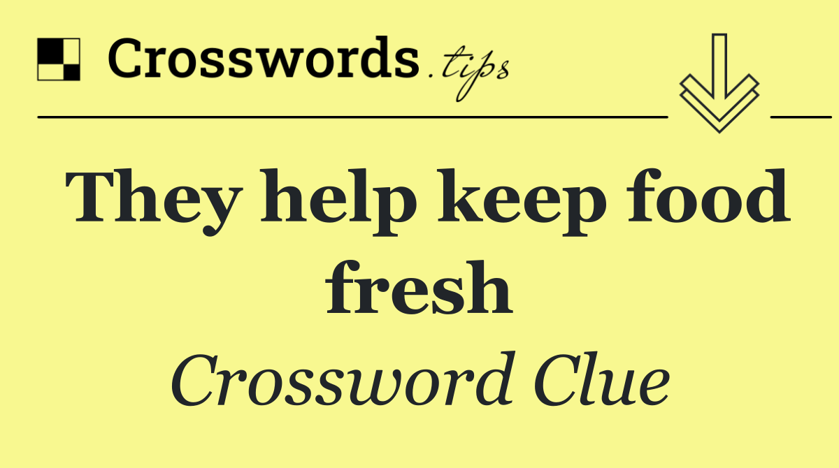 They help keep food fresh