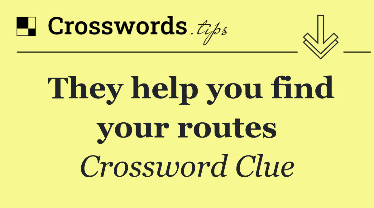 They help you find your routes