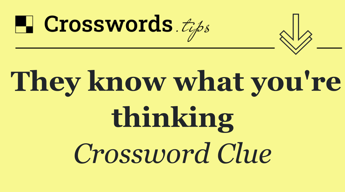 They know what you're thinking