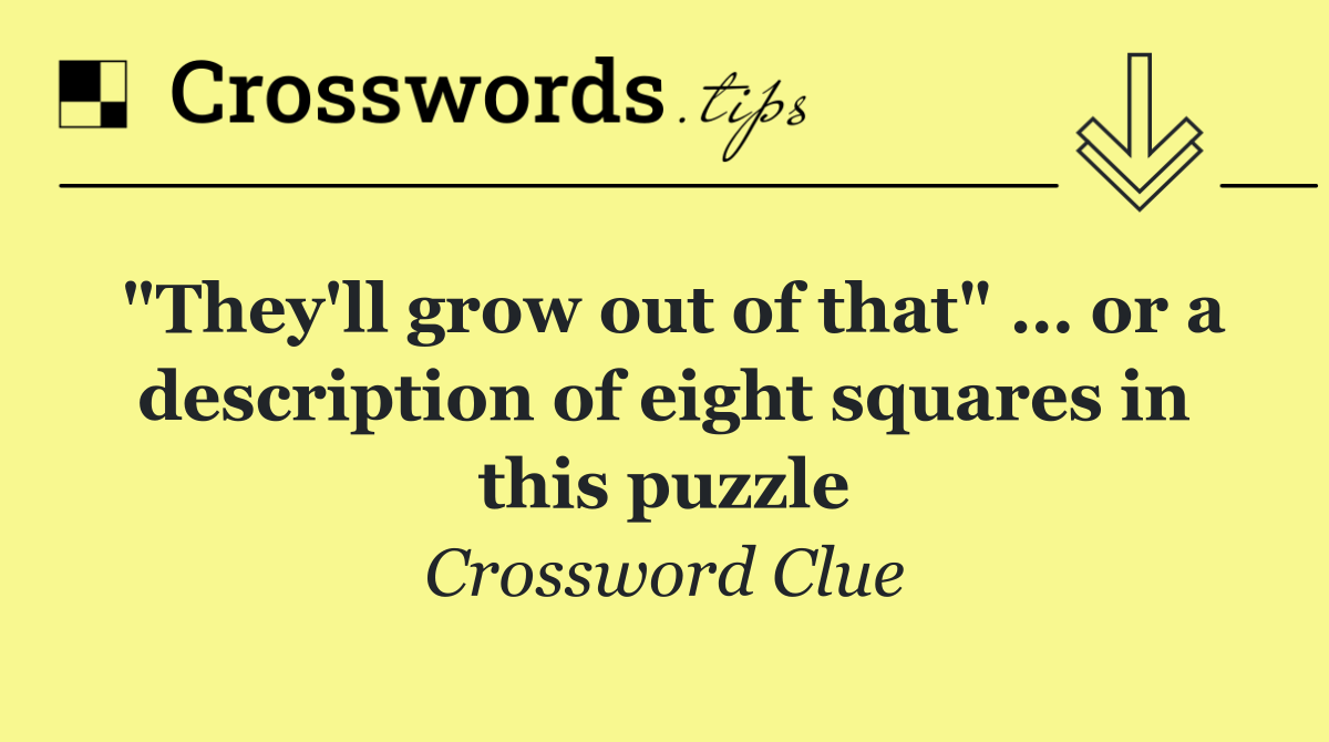 "They'll grow out of that" … or a description of eight squares in this puzzle