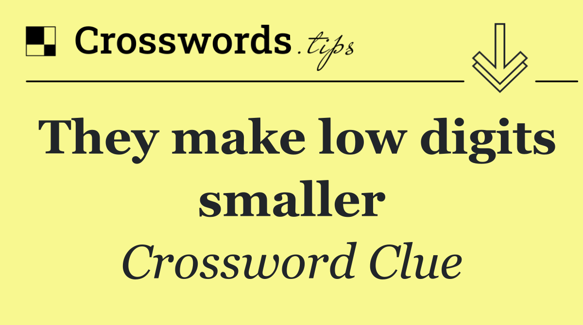 They make low digits smaller