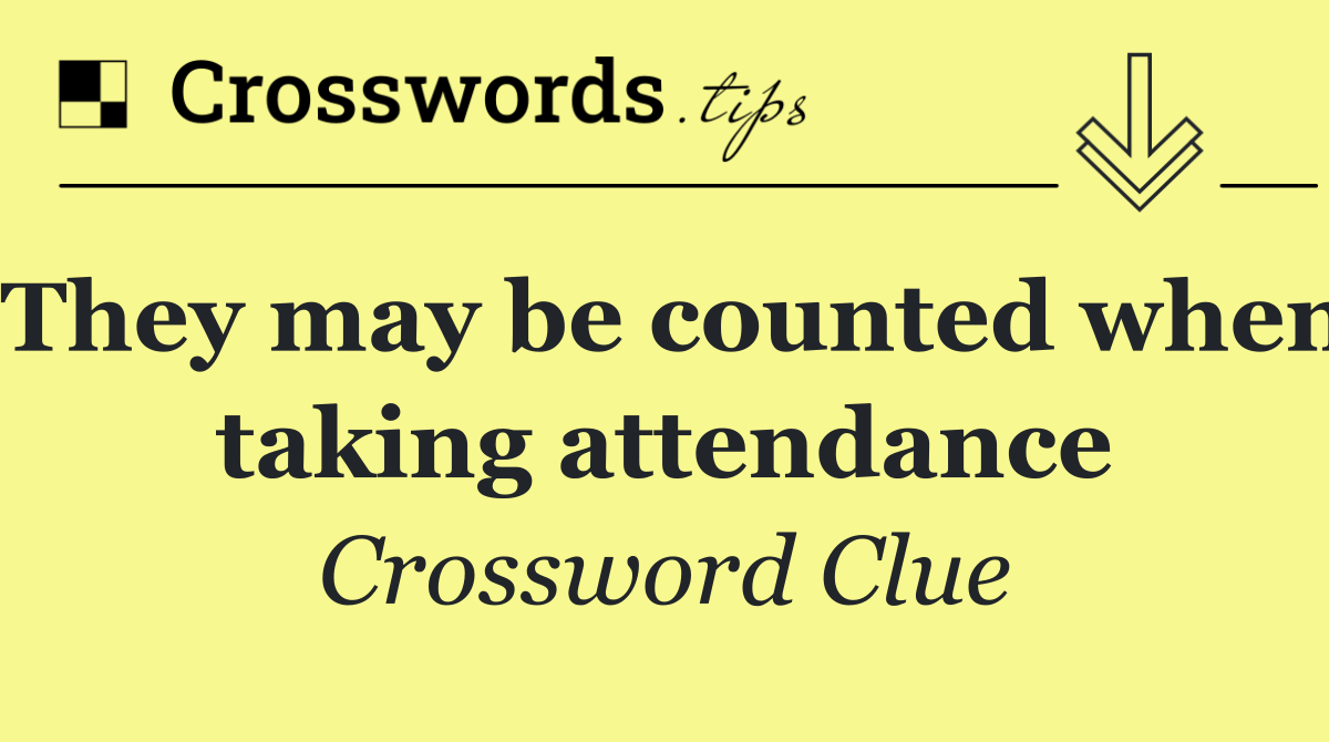 They may be counted when taking attendance