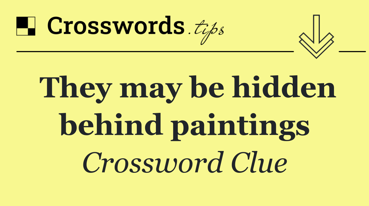 They may be hidden behind paintings