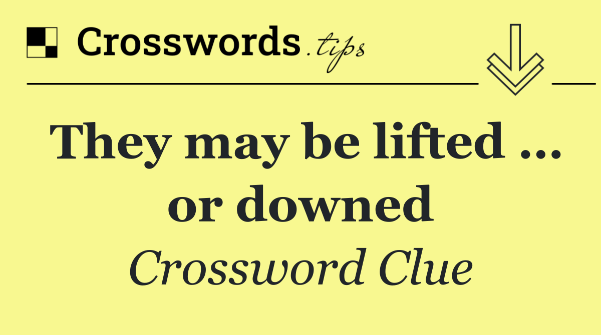 They may be lifted … or downed