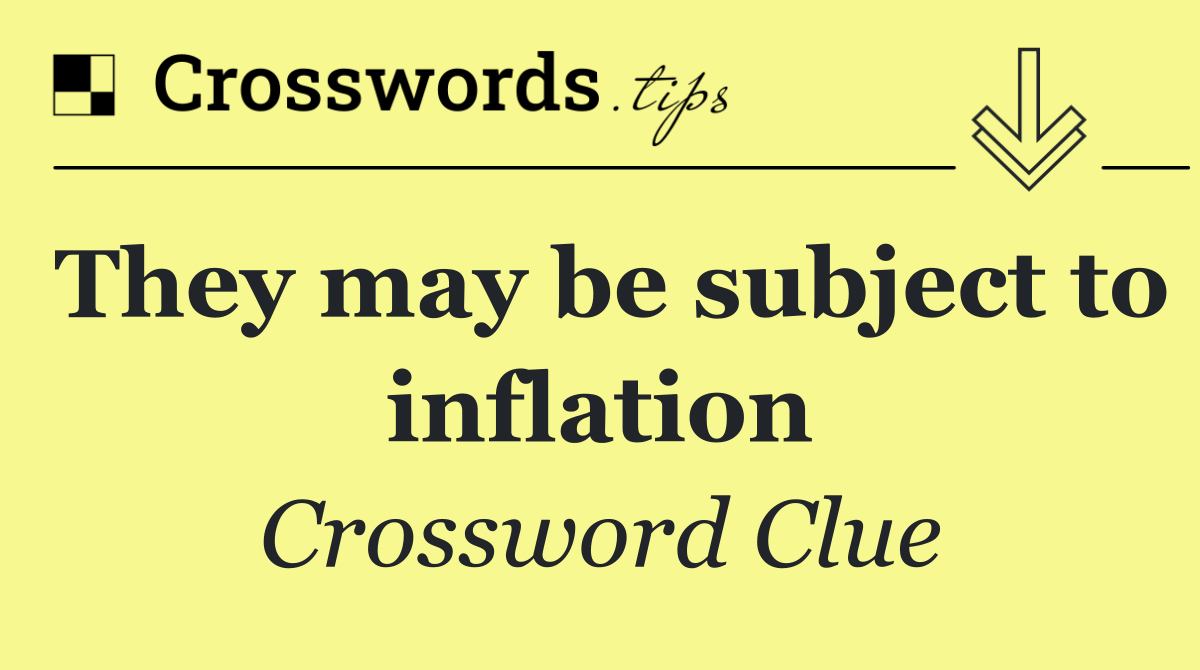 They may be subject to inflation