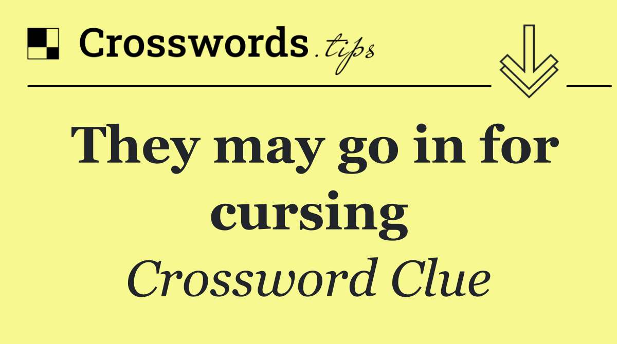They may go in for cursing