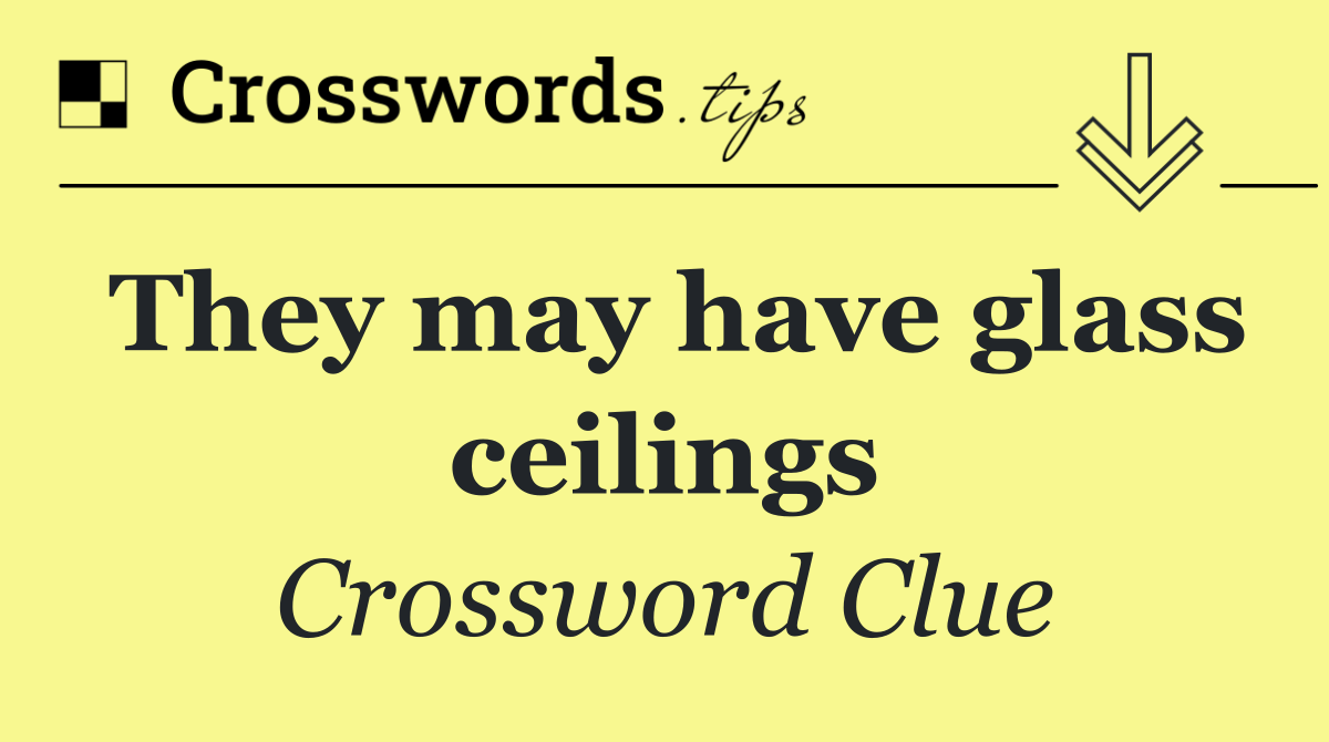 They may have glass ceilings