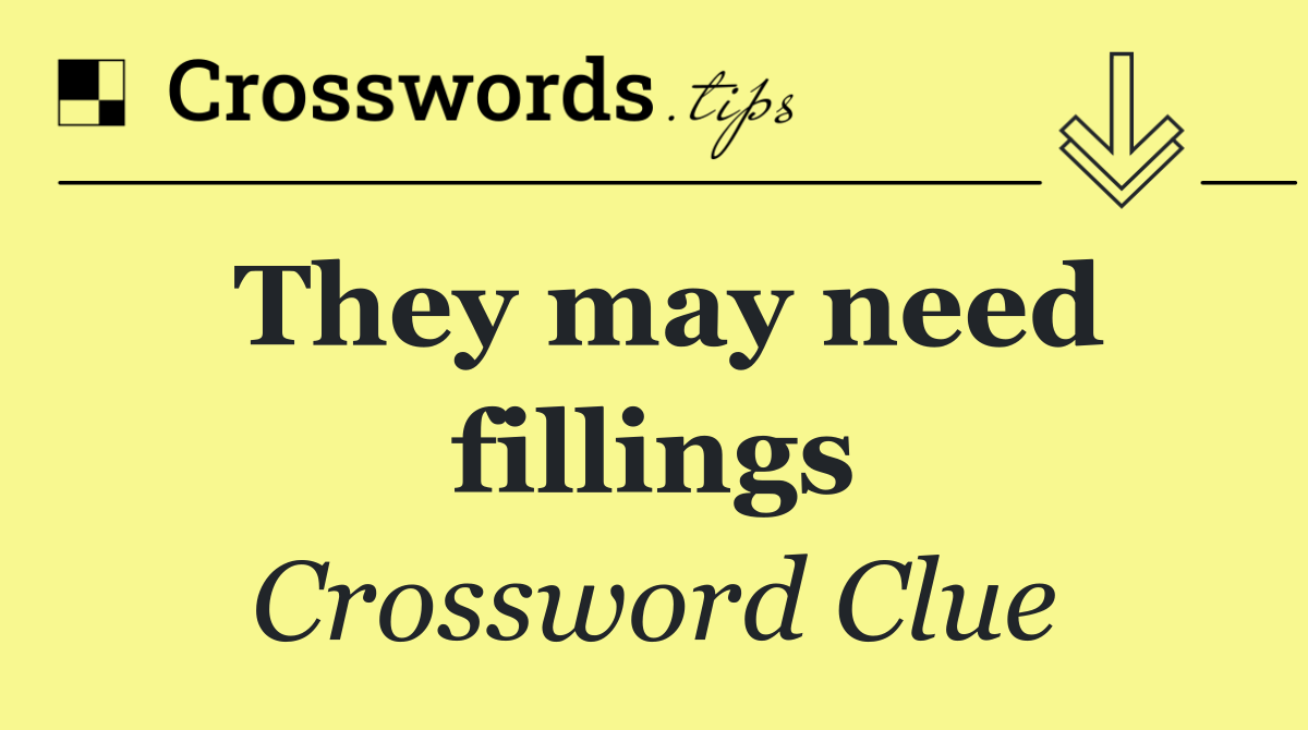 They may need fillings