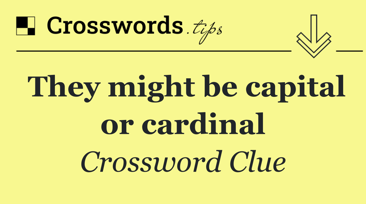 They might be capital or cardinal