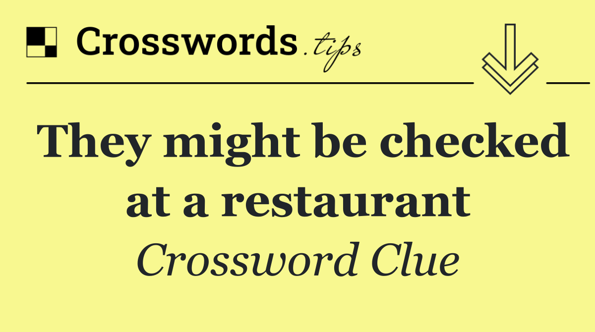 They might be checked at a restaurant