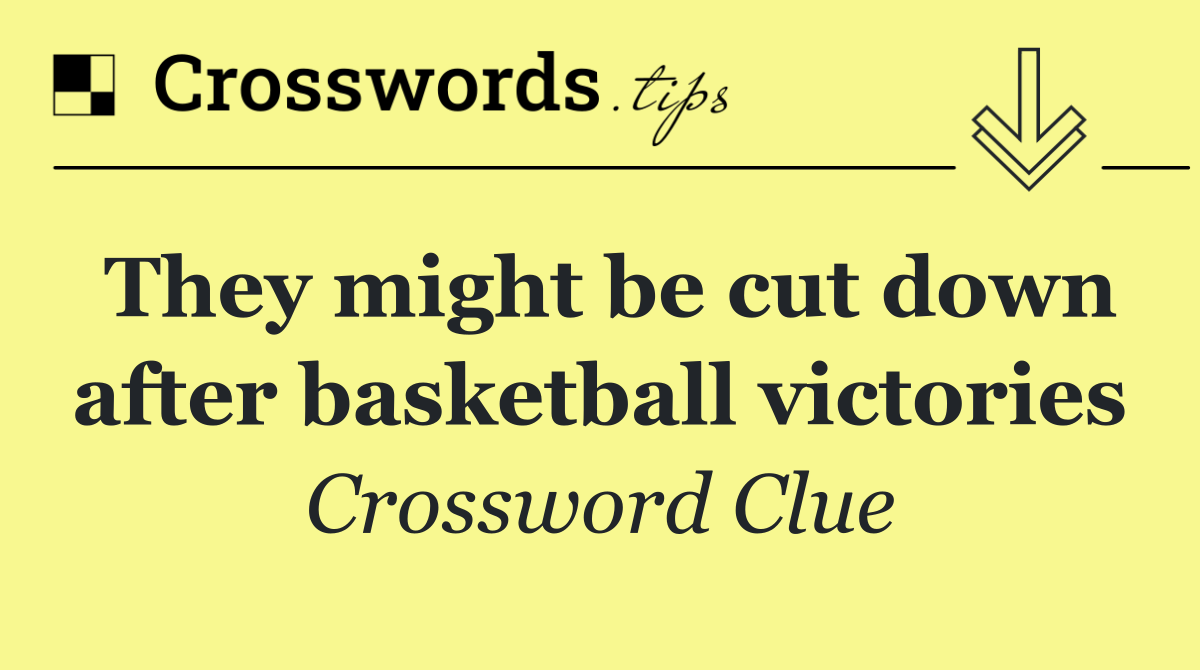They might be cut down after basketball victories