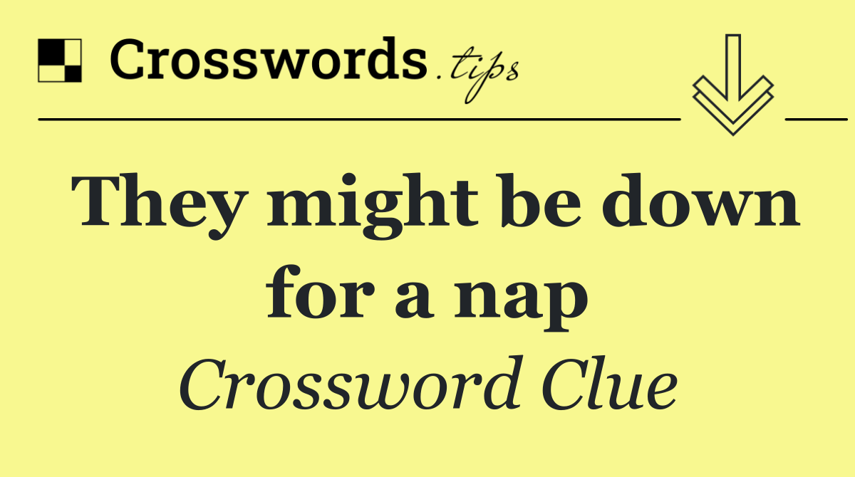 They might be down for a nap