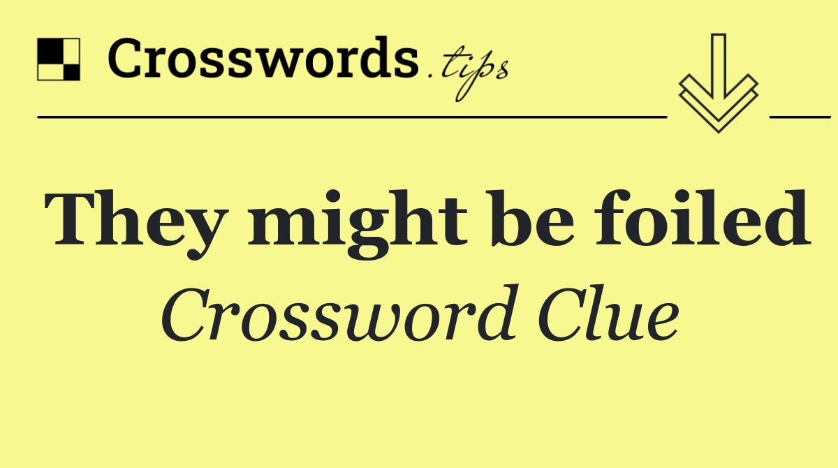 They might be foiled