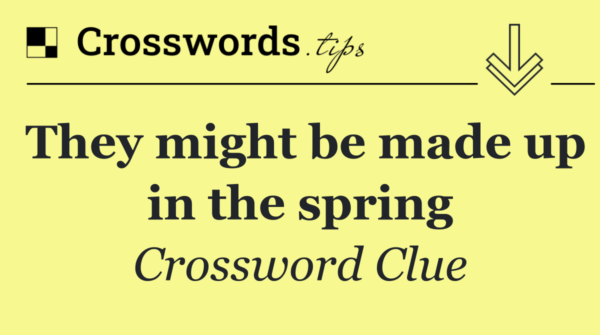 They might be made up in the spring