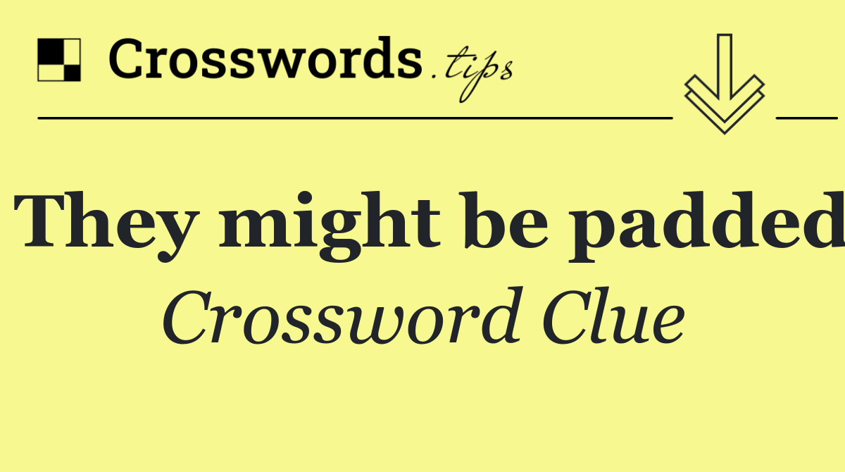 They might be padded