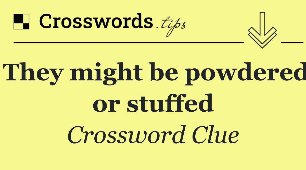 They might be powdered or stuffed