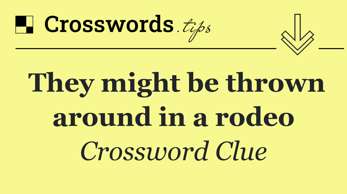 They might be thrown around in a rodeo